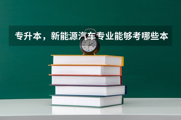 专升本,新能源汽车专业能够考哪些本科专业?