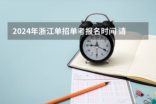 2024年浙江单招单考报名时间 请问单招是每年的几月份开始报名？