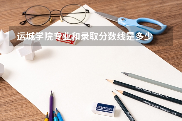  运城学院专业和录取分数线是多少