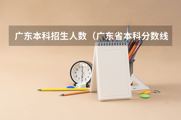 广东本科招生人数(广东省本科分数线2023)