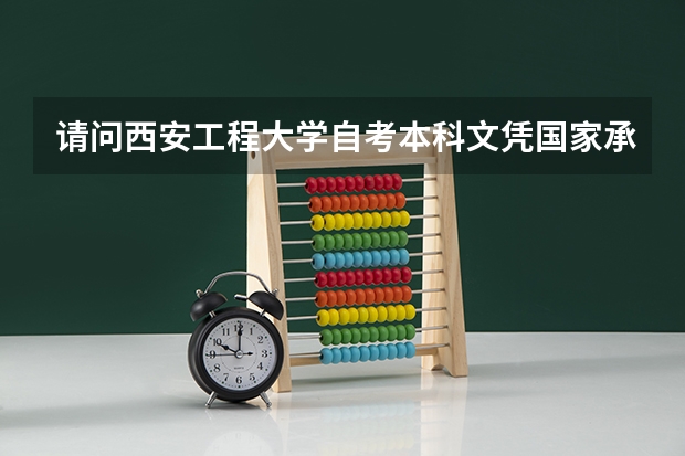 请问西安工程大学自考本科文凭国家承认吗？