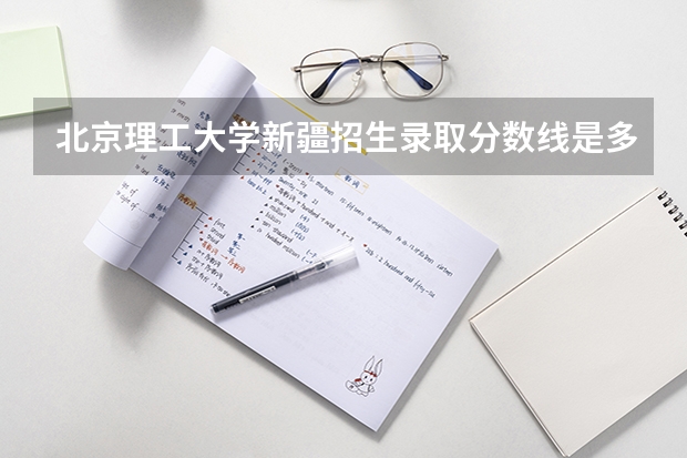 北京理工大学新疆招生录取分数线是多少