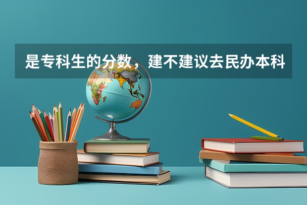 是专科生的分数，建不建议去民办本科院校读专科专业？（学费多少不是很注重）
