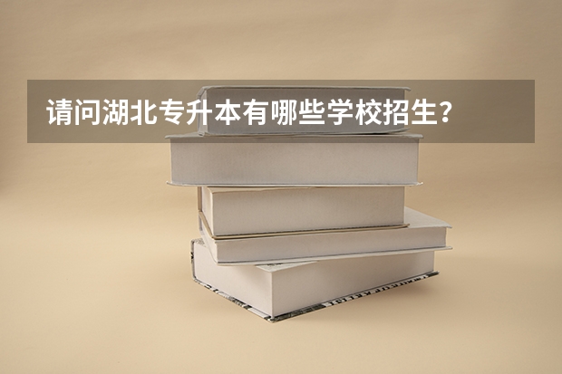 请问湖北专升本有哪些学校招生？
