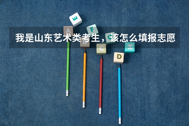 我是山东艺术类考生，该怎么填报志愿？