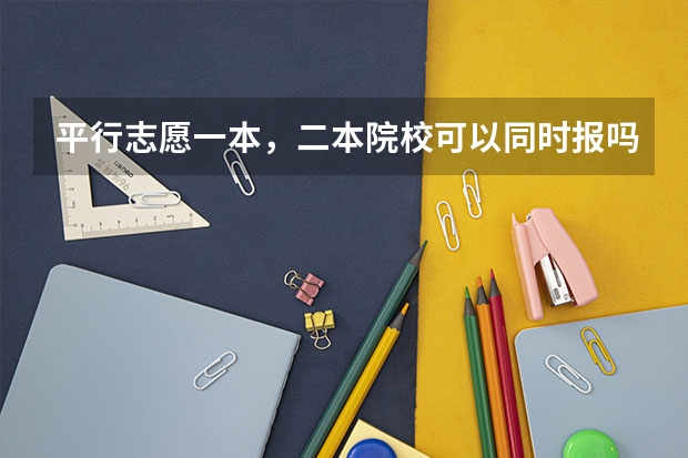 平行志愿一本，二本院校可以同时报吗