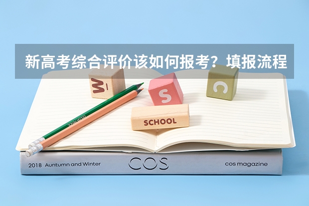 新高考综合评价该如何报考？填报流程有哪些注意事项？