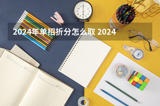 2024年单招折分怎么取 2024年单招政策