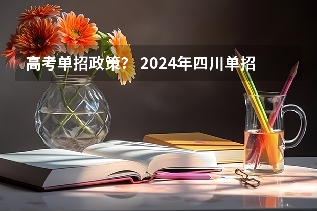 高考单招政策？ 2024年四川单招最新政策