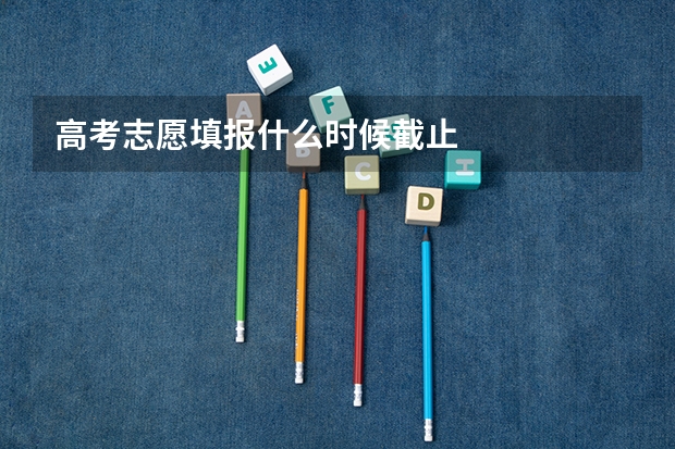高考志愿填报什么时候截止