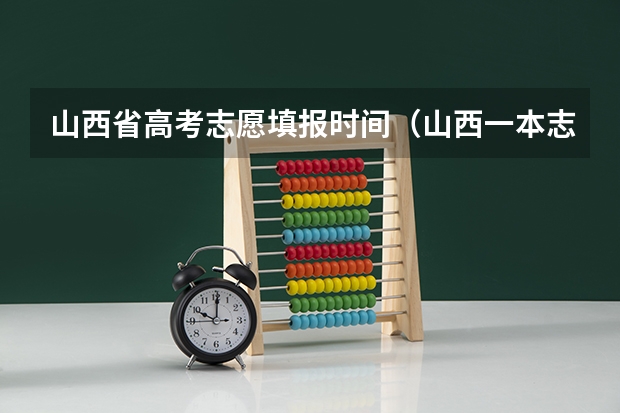 山西省高考志愿填报时间（山西一本志愿填报时间）