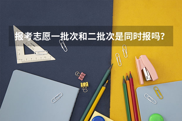 报考志愿一批次和二批次是同时报吗?
