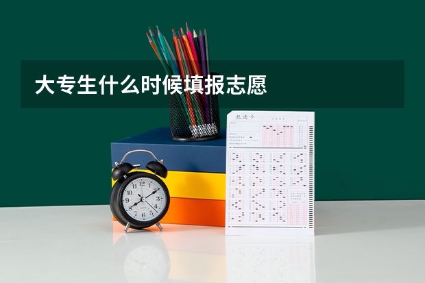 大专生什么时候填报志愿