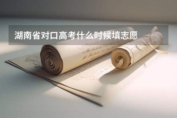 湖南省对口高考什么时候填志愿