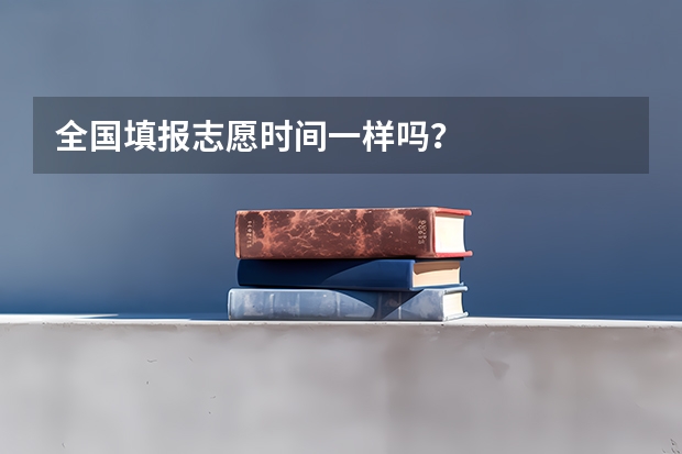 全国填报志愿时间一样吗？