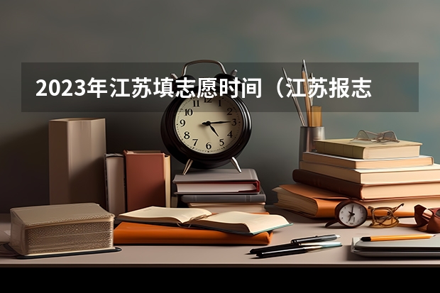 2023年江苏填志愿时间（江苏报志愿时间）