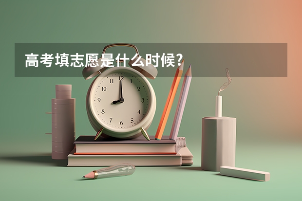 高考填志愿是什么时候?