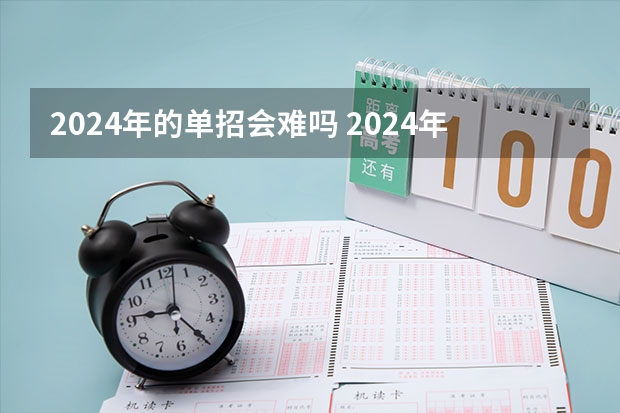 2024年的单招会难吗 2024年单招政策