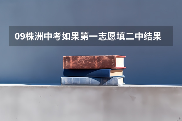 09株洲中考如果第一志愿填二中结果没考上，那么第二志愿填的4中学还会要吗