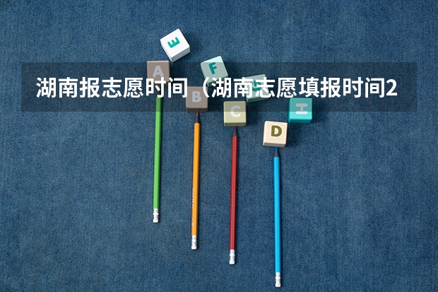 湖南报志愿时间（湖南志愿填报时间2023）
