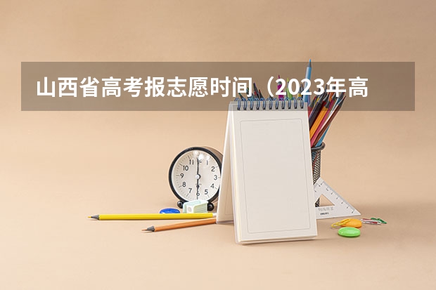 山西省高考报志愿时间（2023年高考几号填志愿）