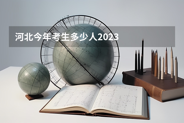 河北今年考生多少人2023