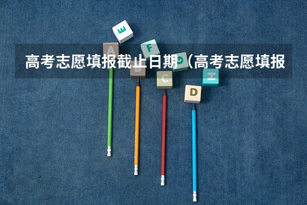 高考志愿填报截止日期（高考志愿填报时间）