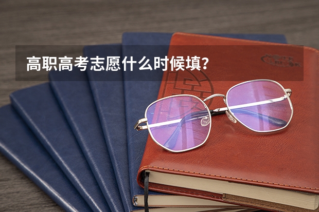 高职高考志愿什么时候填？