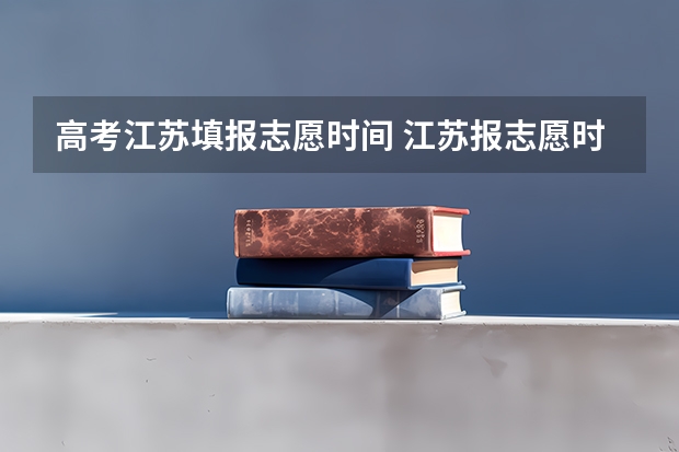 高考江苏填报志愿时间 江苏报志愿时间
