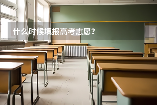 什么时候填报高考志愿？
