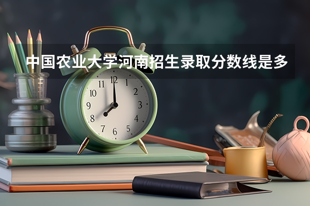 中国农业大学河南招生录取分数线是多少