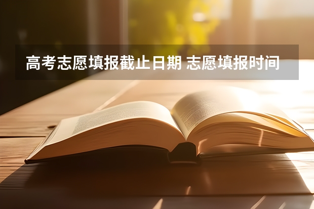 高考志愿填报截止日期 志愿填报时间一览表