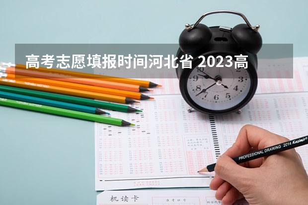 高考志愿填报时间河北省 2023高考河北志愿填报时间