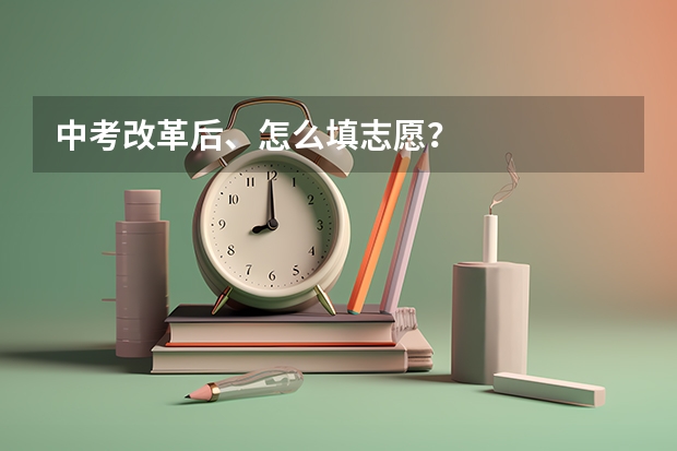 中考改革后、怎么填志愿？
