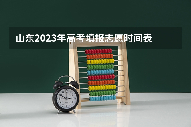 山东2023年高考填报志愿时间表 山东高考志愿填报时间及录取时间