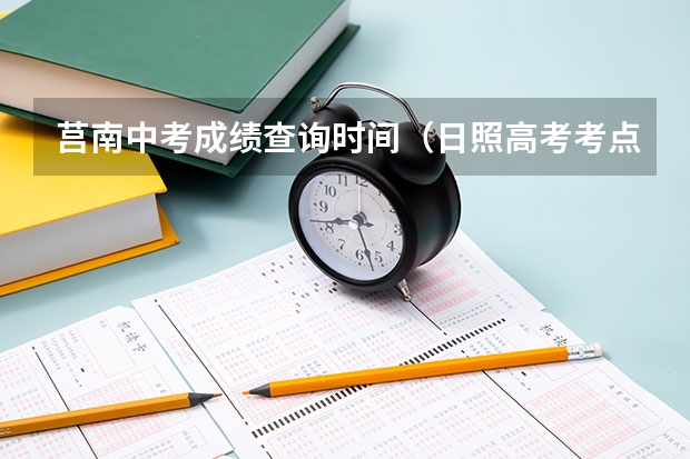 莒南中考成绩查询时间（日照高考考点安排）