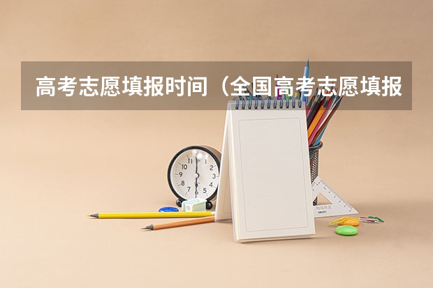 高考志愿填报时间（全国高考志愿填报截止时间）