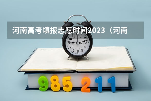 河南高考填报志愿时间2023（河南高考本科一批填报志愿时间）