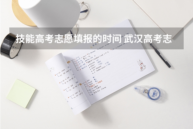 技能高考志愿填报的时间 武汉高考志愿填报时间