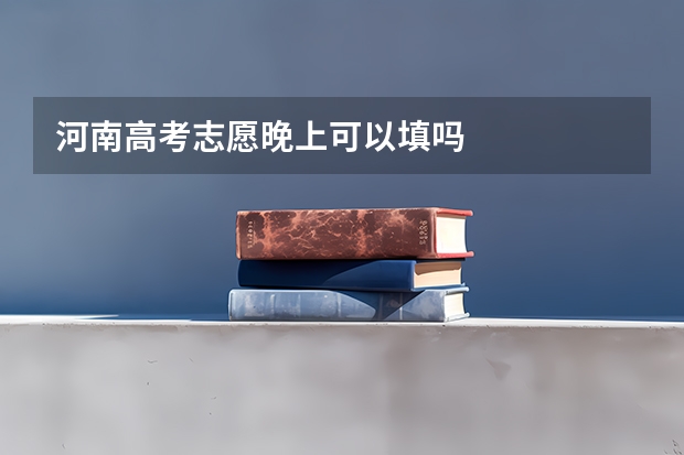 河南高考志愿晚上可以填吗