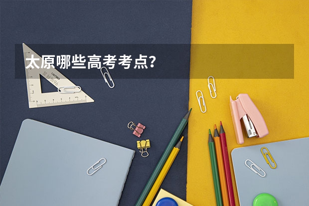 太原哪些高考考点？