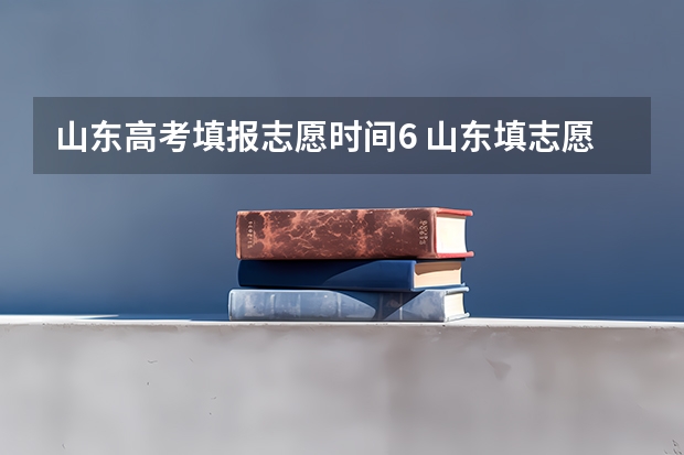 山东高考填报志愿时间6 山东填志愿是几号到几号