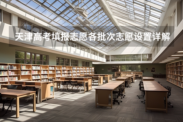 天津高考填报志愿各批次志愿设置详解（武清高考考点）