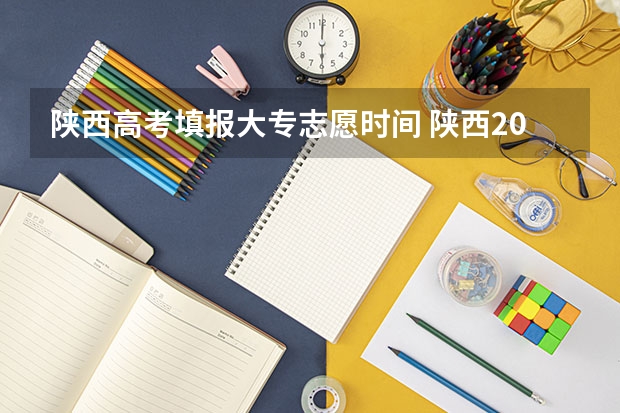 陕西高考填报大专志愿时间 陕西2023年高考志愿填报时间