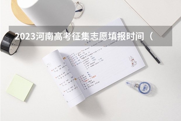 2023河南高考征集志愿填报时间（河南省志愿报考时间）