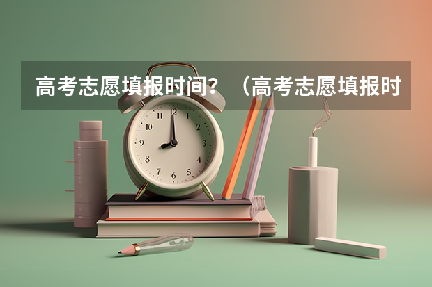 高考志愿填报时间？（高考志愿填报时间顺序）