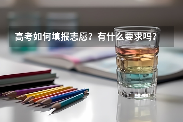 高考如何填报志愿？有什么要求吗？