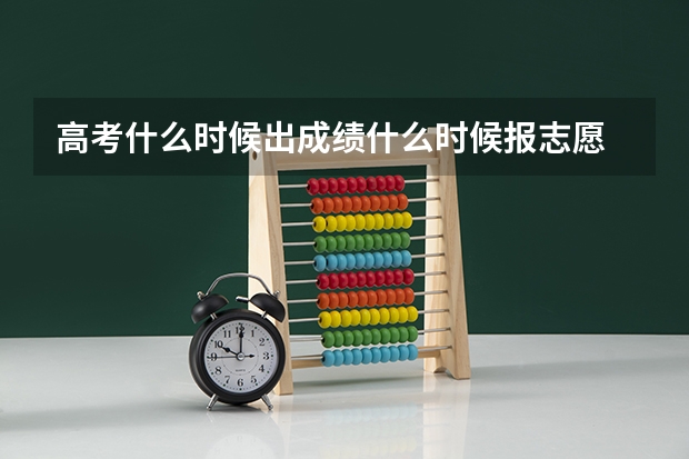 高考什么时候出成绩什么时候报志愿