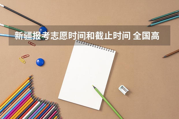 新疆报考志愿时间和截止时间 全国高考志愿填报截止时间