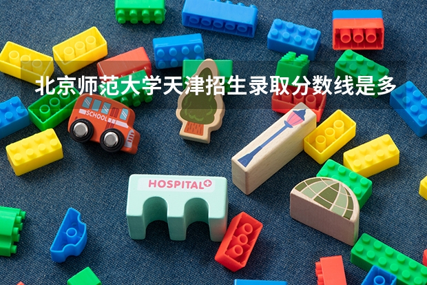 北京师范大学天津招生录取分数线是多少